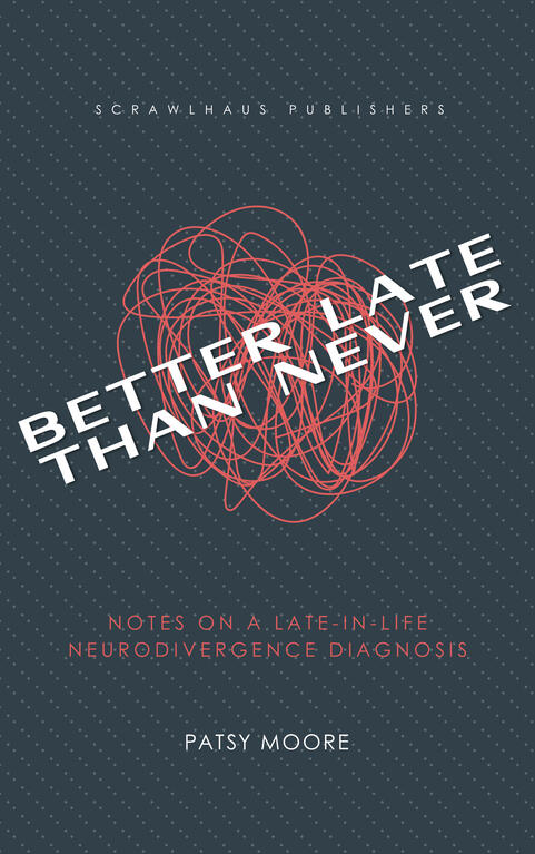 Book cover for Better Late Than Never: Notes on a Late-in-Life Neurodivergence Diagnosis by Patsy Moore, with red scribble art over a dark gray background and diagonal title placement.